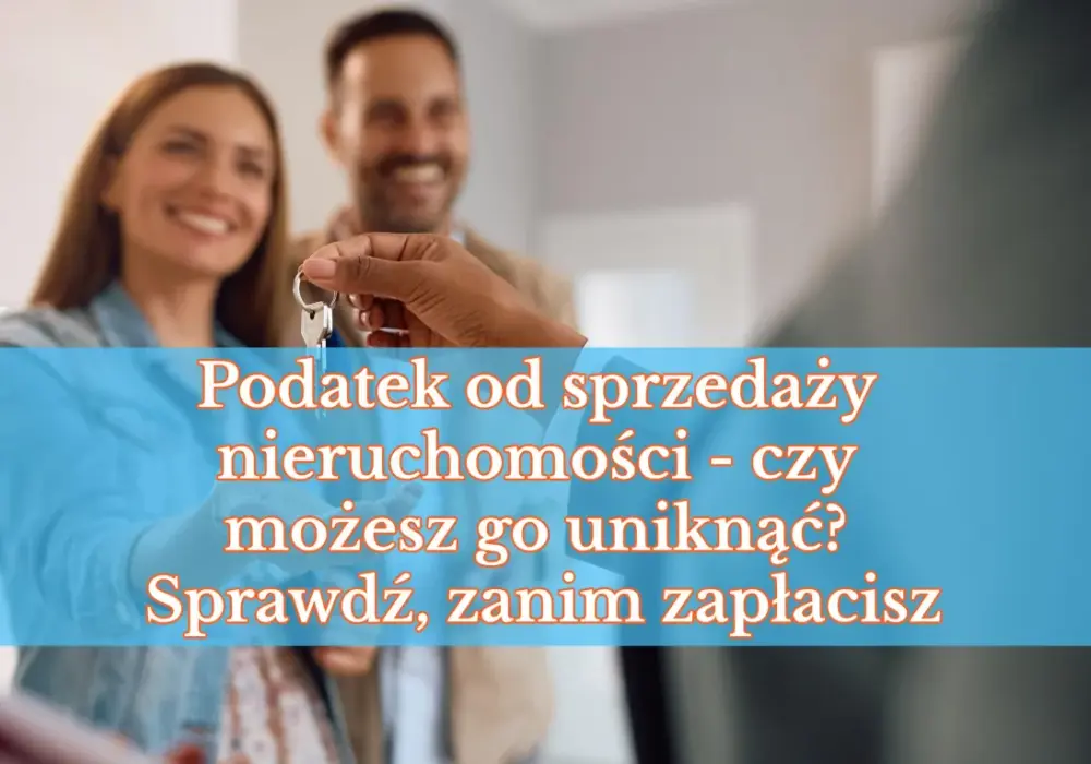 Podatek od sprzedaży nieruchomości - Jak go uniknąć lub obniżyć?