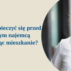 Jak zabezpieczyć się przy wynajmie mieszkania przed nieuczciwymi najemcami