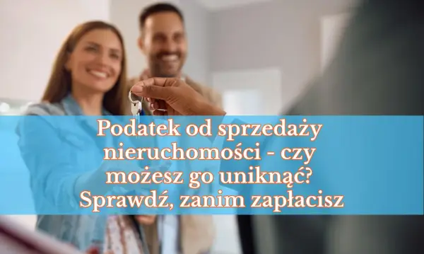 Podatek od sprzedaży nieruchomości - Jak go uniknąć lub obniżyć?